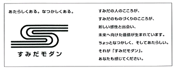 あたらしくある。なつかしくある。
すみだモダン
すみだの人のこころが、すみだのものづくりのこころが、新しい感性と出会い、未来へ向けた価値が生まれています。ちょっとなつかしく、そしてあたらしい。それが「すみだモダン」。あなたも感じてください。